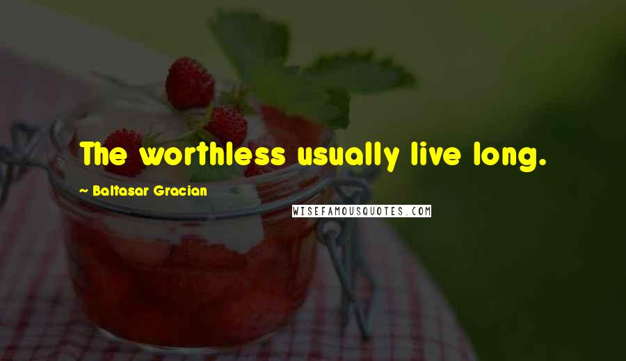 Baltasar Gracian Quotes: The worthless usually live long.