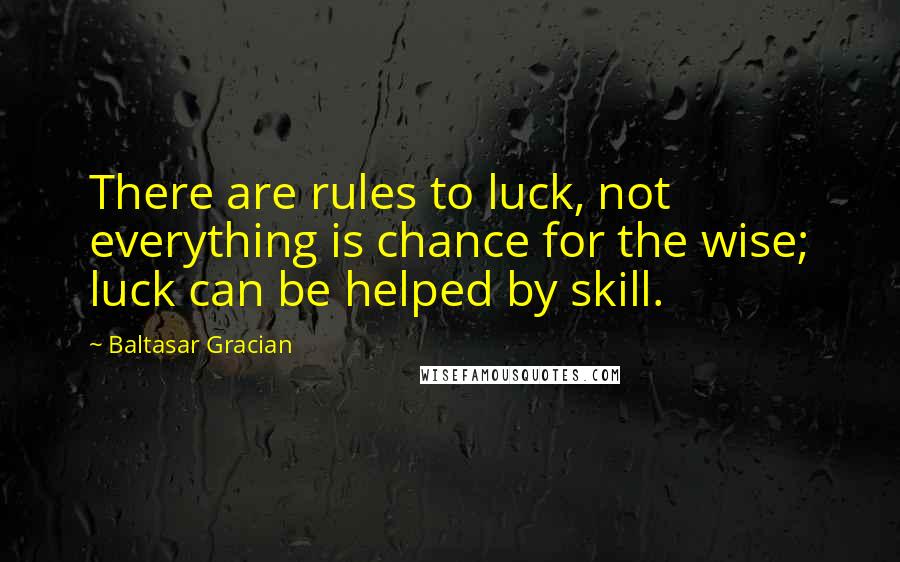Baltasar Gracian Quotes: There are rules to luck, not everything is chance for the wise; luck can be helped by skill.