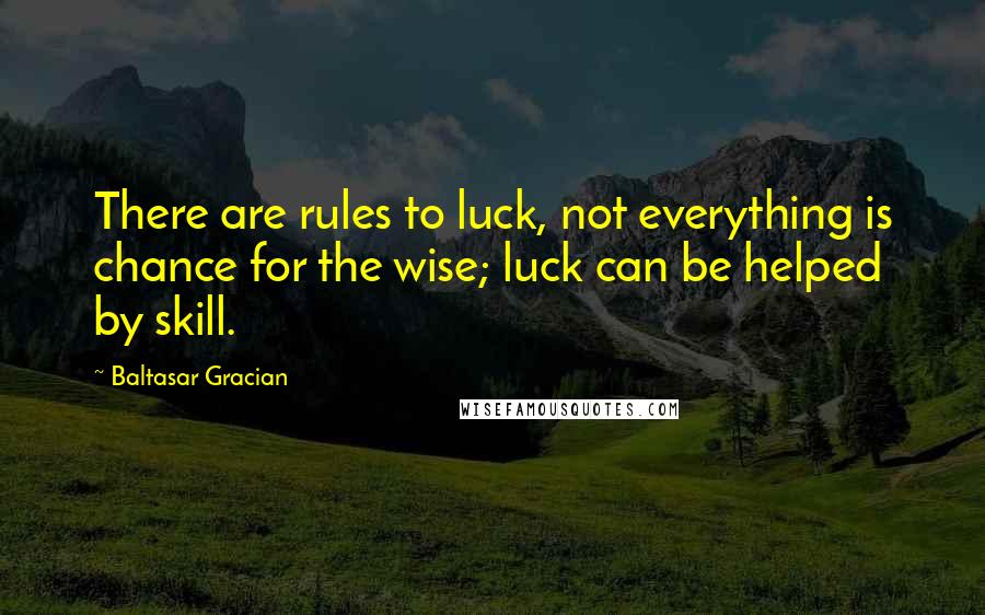 Baltasar Gracian Quotes: There are rules to luck, not everything is chance for the wise; luck can be helped by skill.