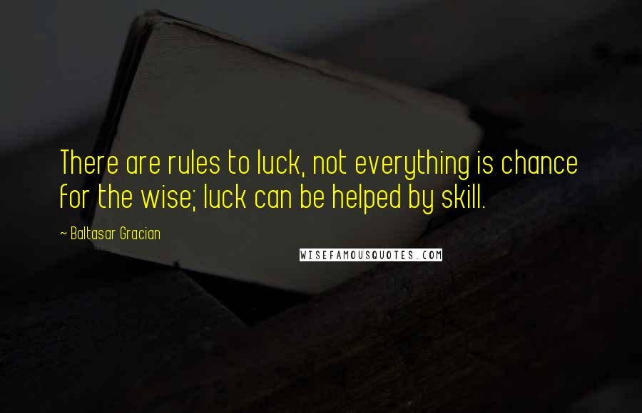 Baltasar Gracian Quotes: There are rules to luck, not everything is chance for the wise; luck can be helped by skill.