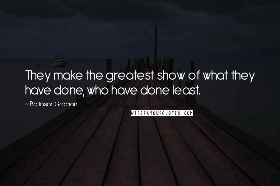 Baltasar Gracian Quotes: They make the greatest show of what they have done, who have done least.