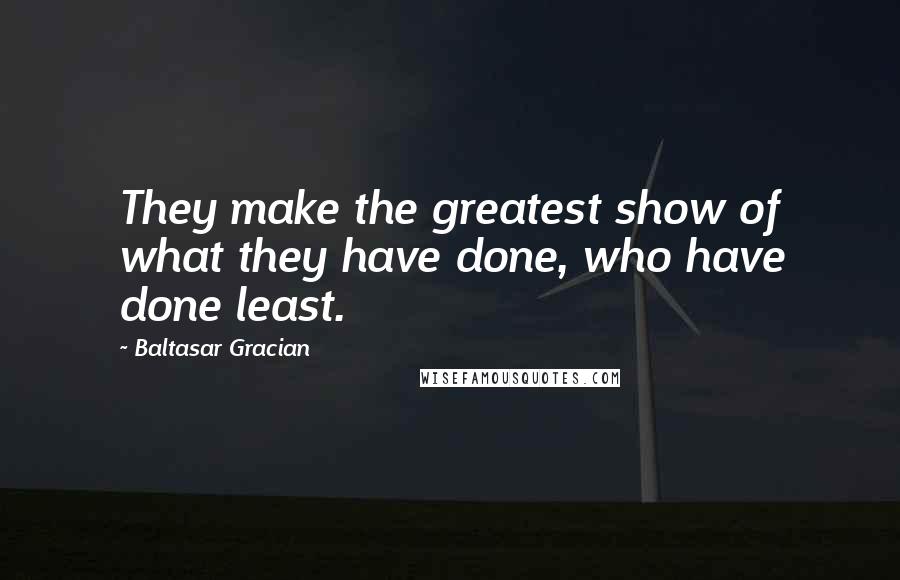 Baltasar Gracian Quotes: They make the greatest show of what they have done, who have done least.