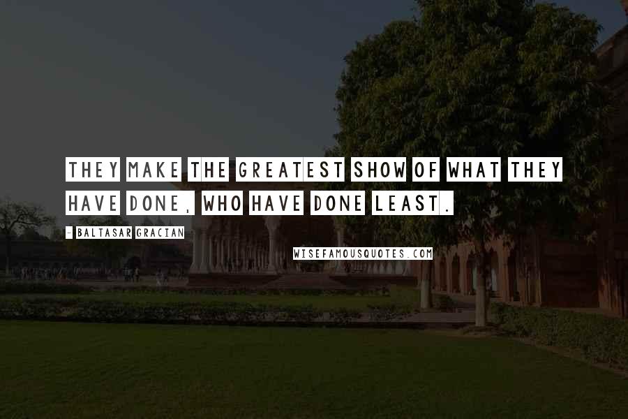 Baltasar Gracian Quotes: They make the greatest show of what they have done, who have done least.