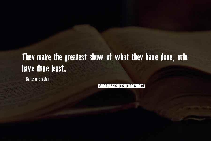 Baltasar Gracian Quotes: They make the greatest show of what they have done, who have done least.