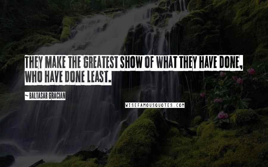 Baltasar Gracian Quotes: They make the greatest show of what they have done, who have done least.