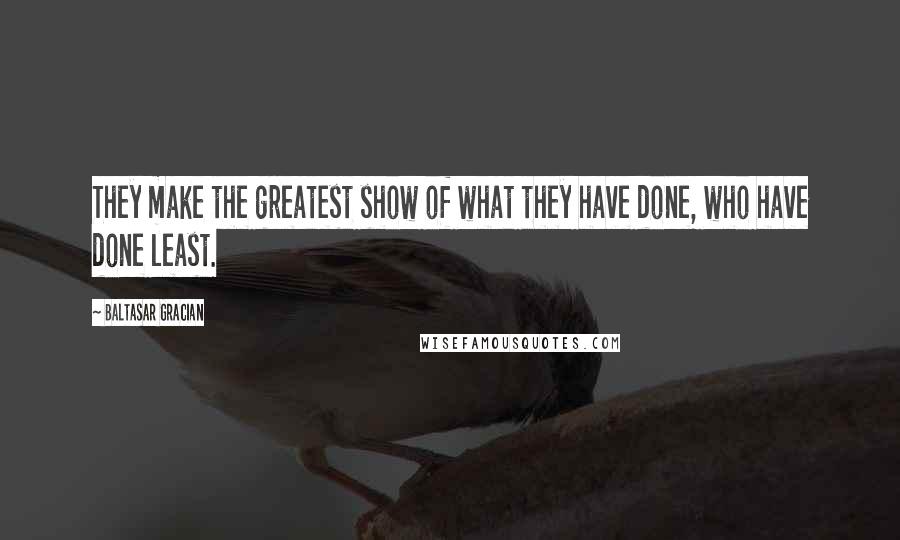 Baltasar Gracian Quotes: They make the greatest show of what they have done, who have done least.