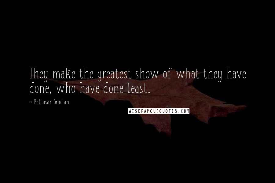 Baltasar Gracian Quotes: They make the greatest show of what they have done, who have done least.