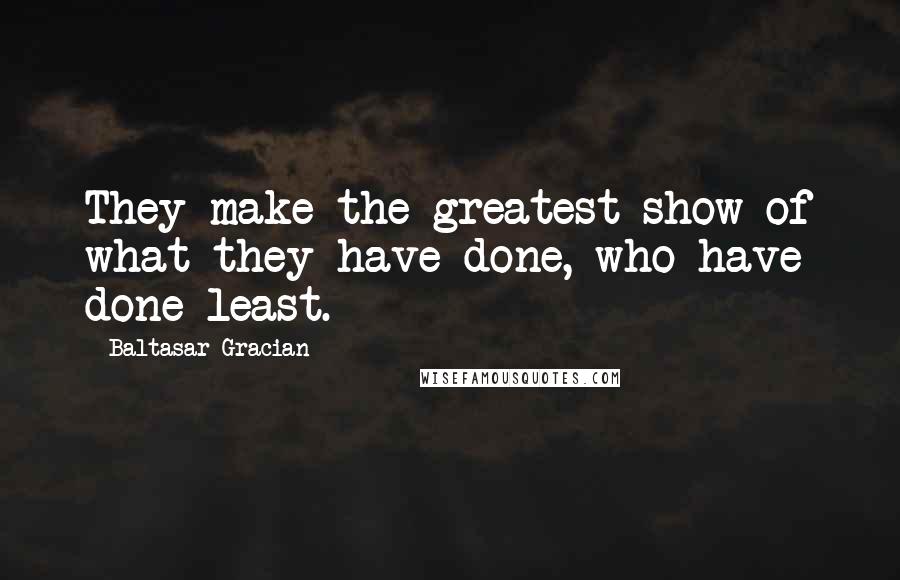 Baltasar Gracian Quotes: They make the greatest show of what they have done, who have done least.