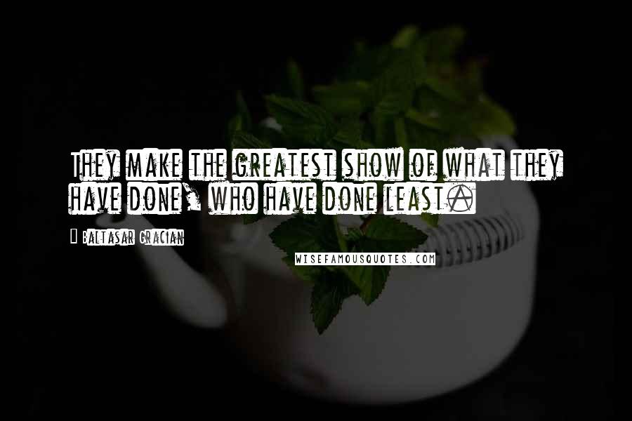 Baltasar Gracian Quotes: They make the greatest show of what they have done, who have done least.