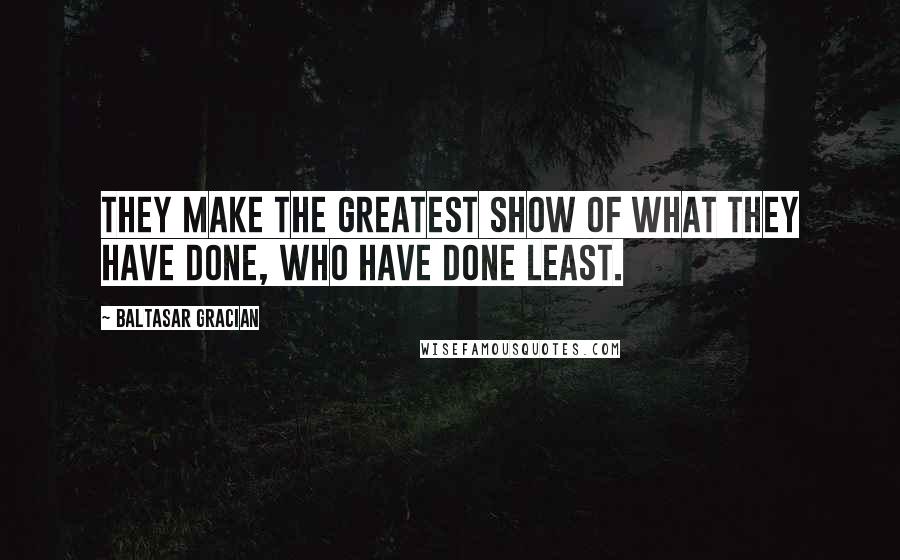 Baltasar Gracian Quotes: They make the greatest show of what they have done, who have done least.