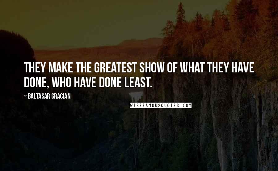 Baltasar Gracian Quotes: They make the greatest show of what they have done, who have done least.