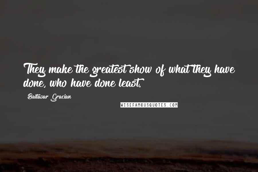 Baltasar Gracian Quotes: They make the greatest show of what they have done, who have done least.