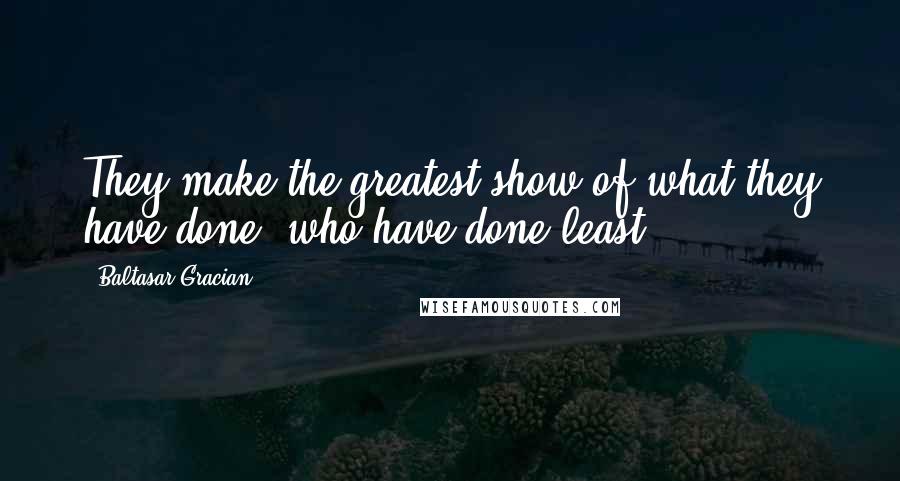 Baltasar Gracian Quotes: They make the greatest show of what they have done, who have done least.