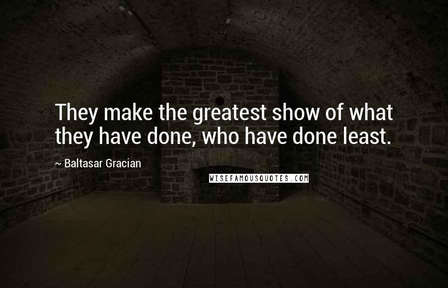 Baltasar Gracian Quotes: They make the greatest show of what they have done, who have done least.