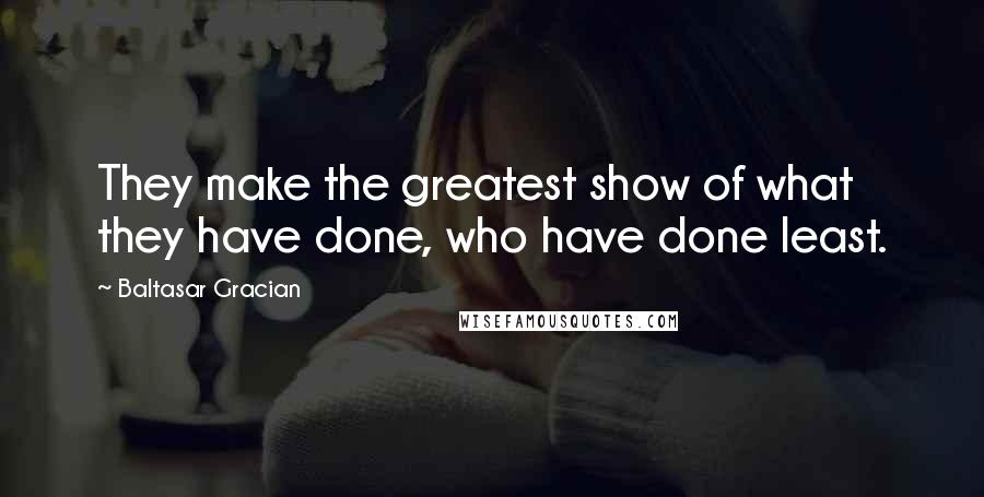 Baltasar Gracian Quotes: They make the greatest show of what they have done, who have done least.