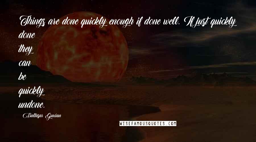 Baltasar Gracian Quotes: Things are done quickly enough if done well. If just quickly done they can be quickly undone.