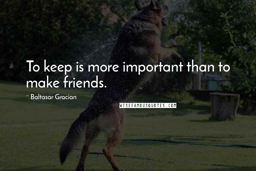 Baltasar Gracian Quotes: To keep is more important than to make friends.