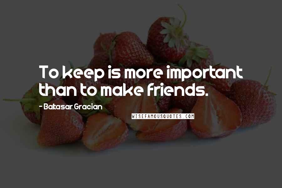Baltasar Gracian Quotes: To keep is more important than to make friends.