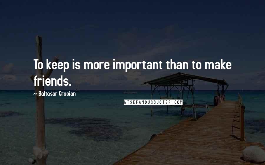 Baltasar Gracian Quotes: To keep is more important than to make friends.