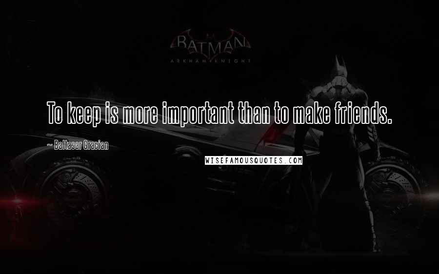 Baltasar Gracian Quotes: To keep is more important than to make friends.