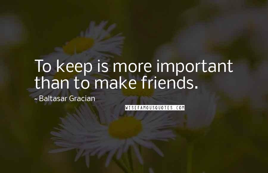 Baltasar Gracian Quotes: To keep is more important than to make friends.