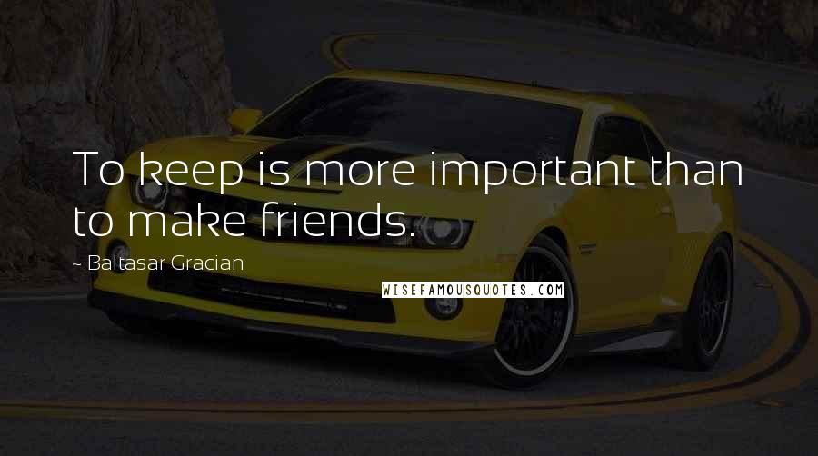 Baltasar Gracian Quotes: To keep is more important than to make friends.