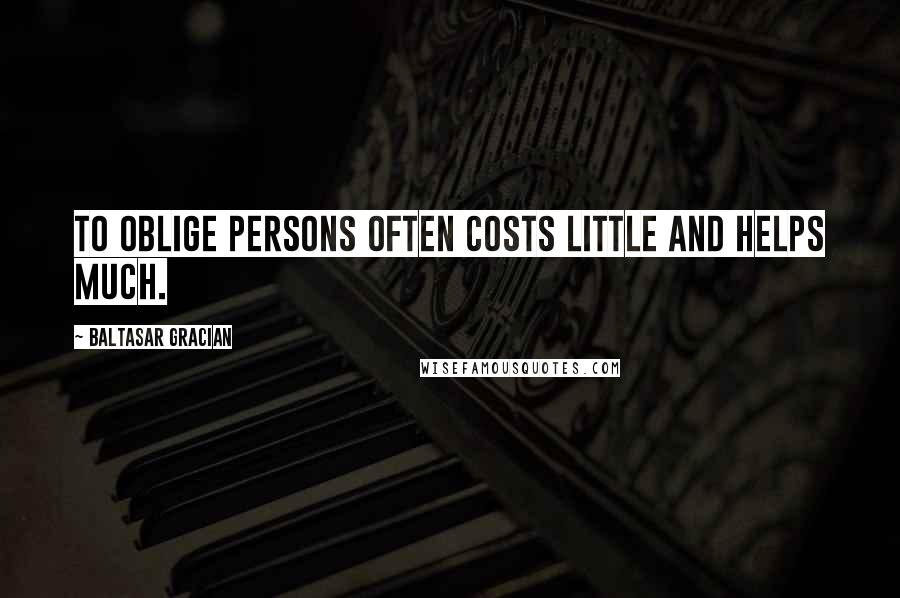 Baltasar Gracian Quotes: To oblige persons often costs little and helps much.