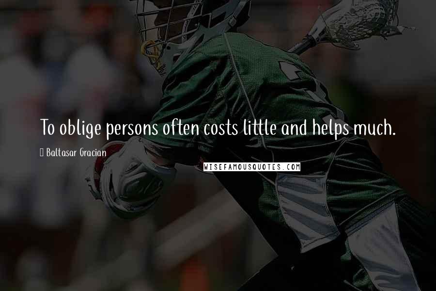 Baltasar Gracian Quotes: To oblige persons often costs little and helps much.