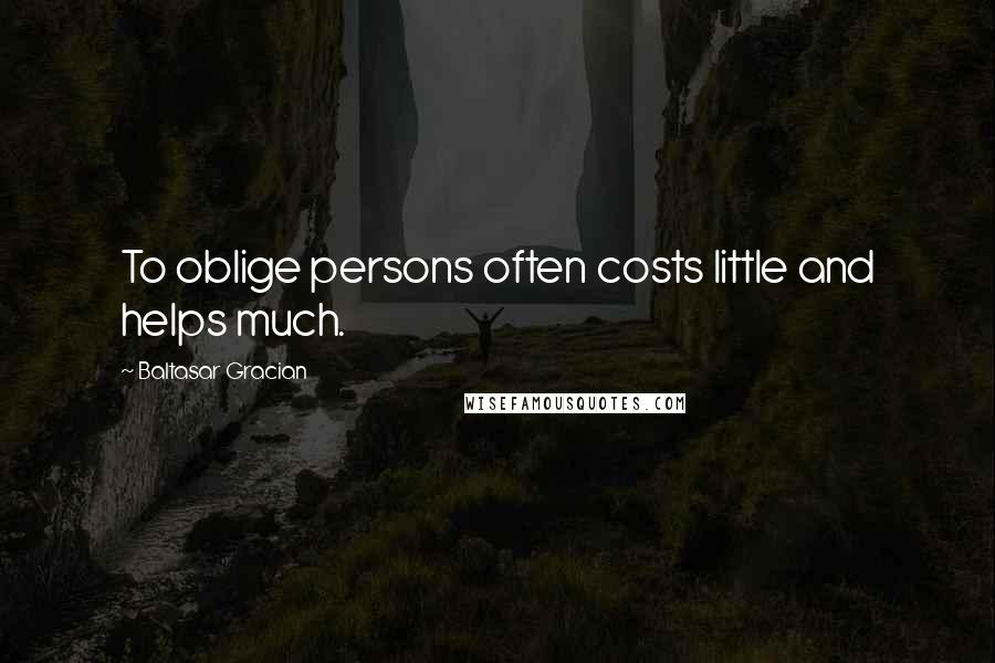 Baltasar Gracian Quotes: To oblige persons often costs little and helps much.