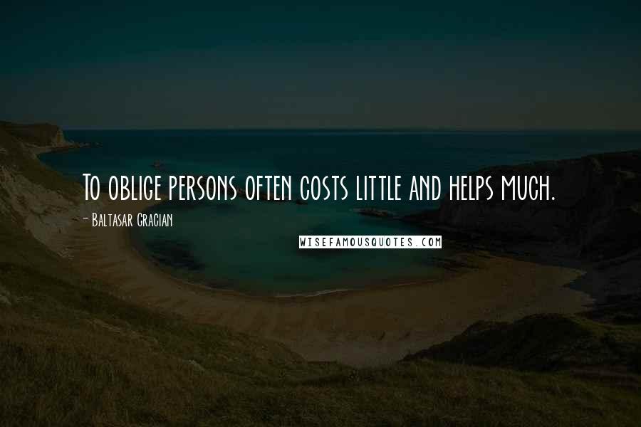 Baltasar Gracian Quotes: To oblige persons often costs little and helps much.