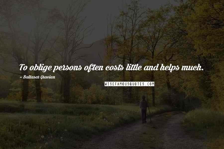 Baltasar Gracian Quotes: To oblige persons often costs little and helps much.