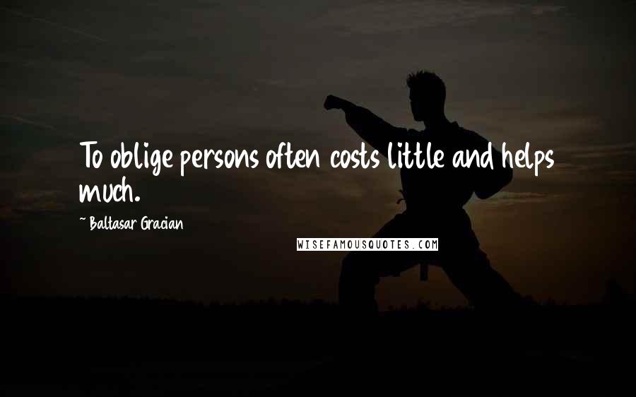 Baltasar Gracian Quotes: To oblige persons often costs little and helps much.