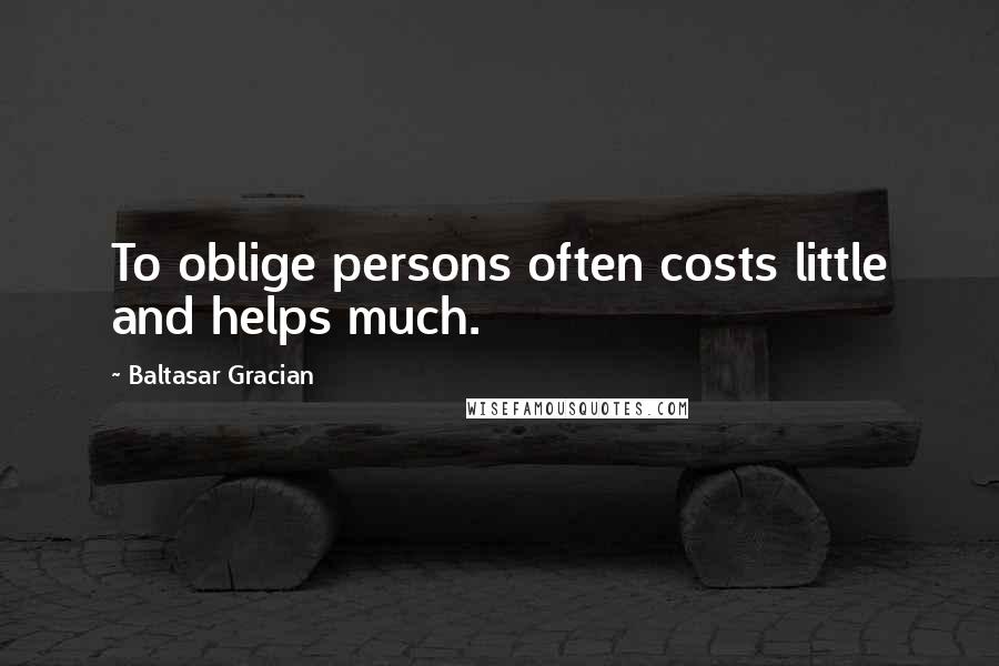 Baltasar Gracian Quotes: To oblige persons often costs little and helps much.