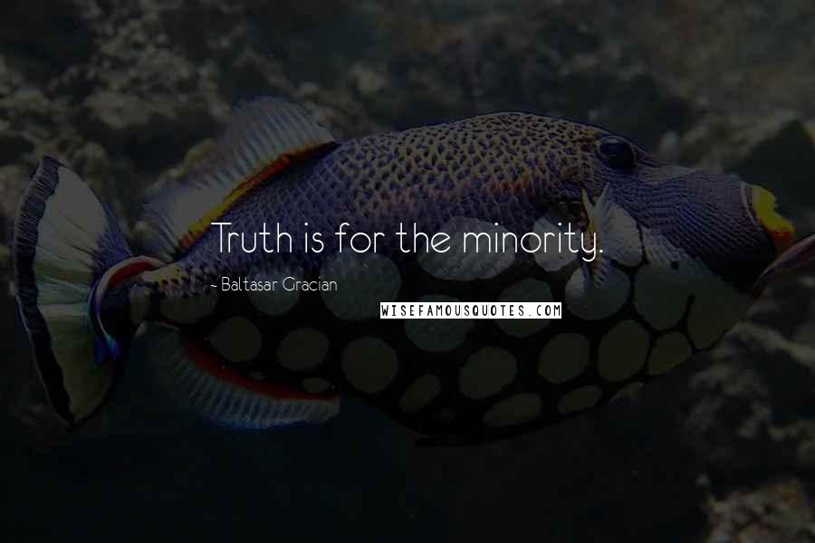 Baltasar Gracian Quotes: Truth is for the minority.