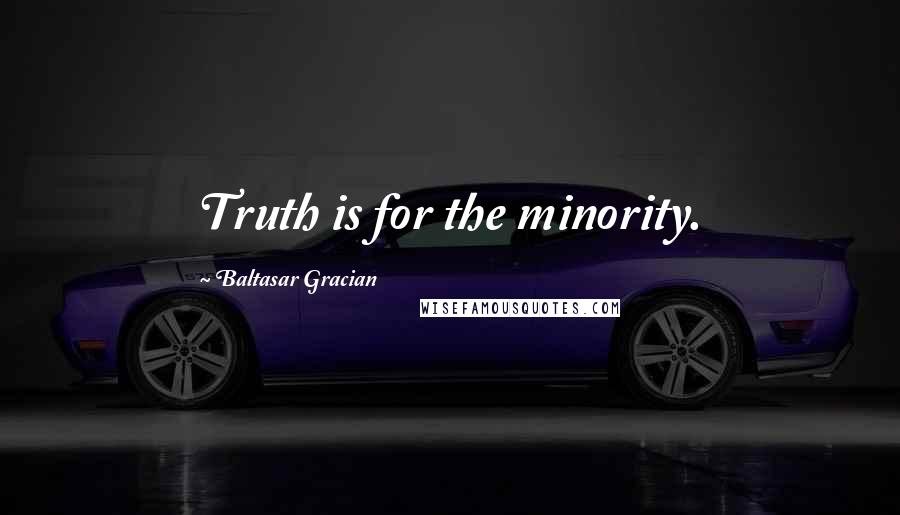 Baltasar Gracian Quotes: Truth is for the minority.