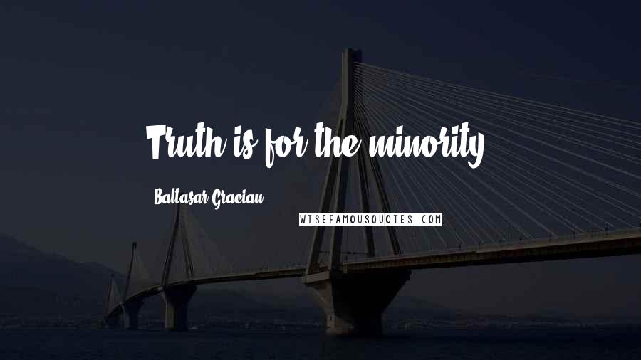 Baltasar Gracian Quotes: Truth is for the minority.