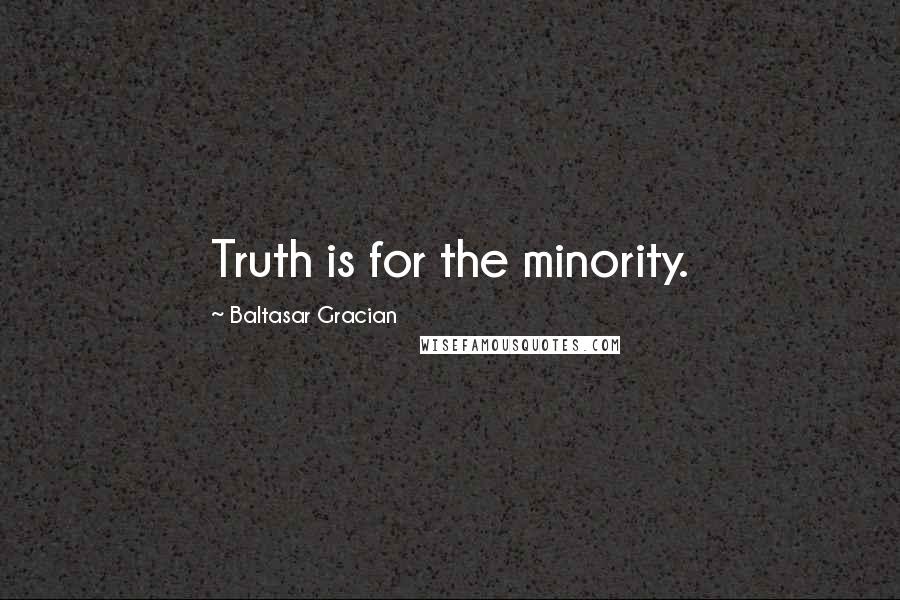 Baltasar Gracian Quotes: Truth is for the minority.