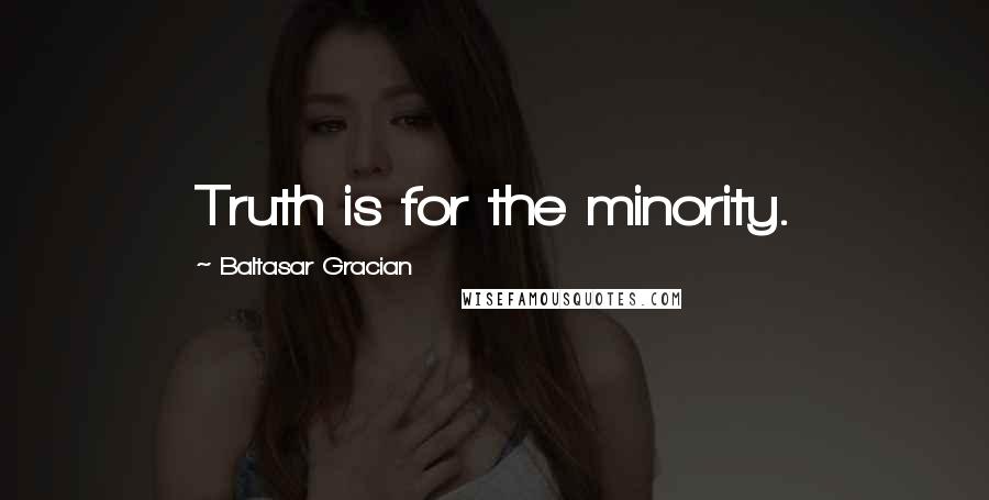 Baltasar Gracian Quotes: Truth is for the minority.