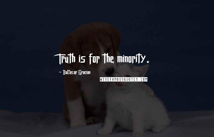 Baltasar Gracian Quotes: Truth is for the minority.