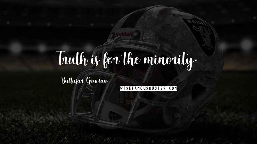 Baltasar Gracian Quotes: Truth is for the minority.