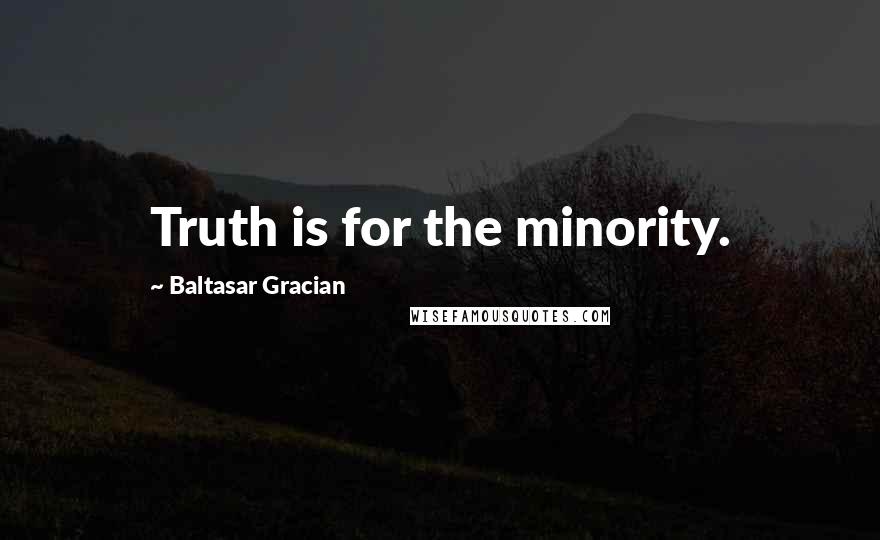 Baltasar Gracian Quotes: Truth is for the minority.