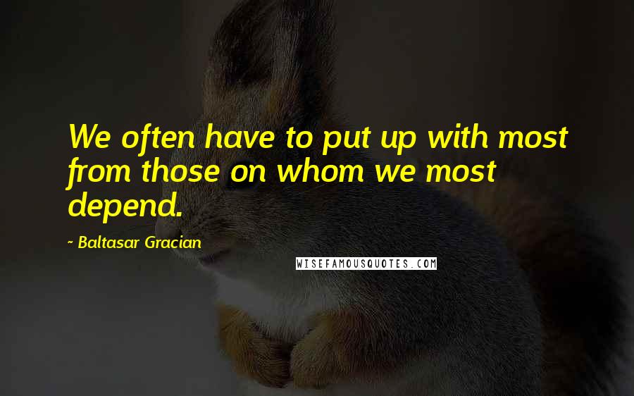 Baltasar Gracian Quotes: We often have to put up with most from those on whom we most depend.