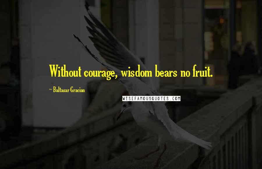 Baltasar Gracian Quotes: Without courage, wisdom bears no fruit.