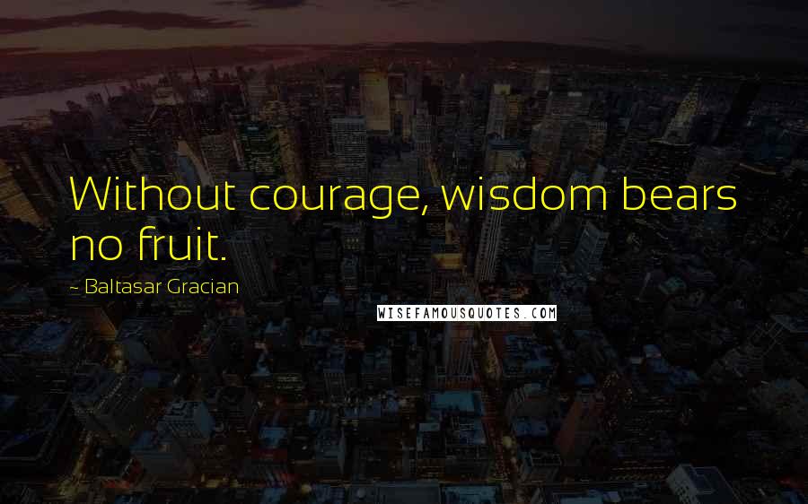 Baltasar Gracian Quotes: Without courage, wisdom bears no fruit.