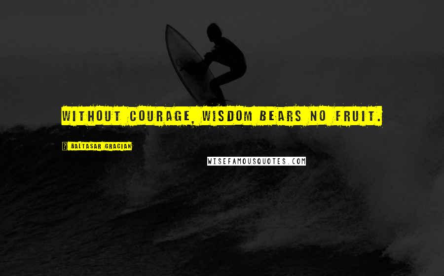 Baltasar Gracian Quotes: Without courage, wisdom bears no fruit.