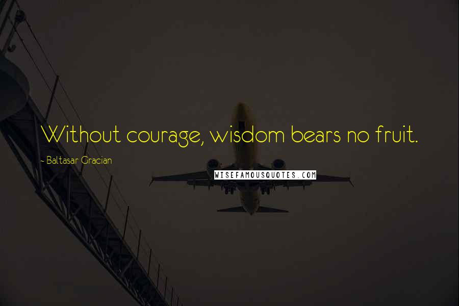 Baltasar Gracian Quotes: Without courage, wisdom bears no fruit.