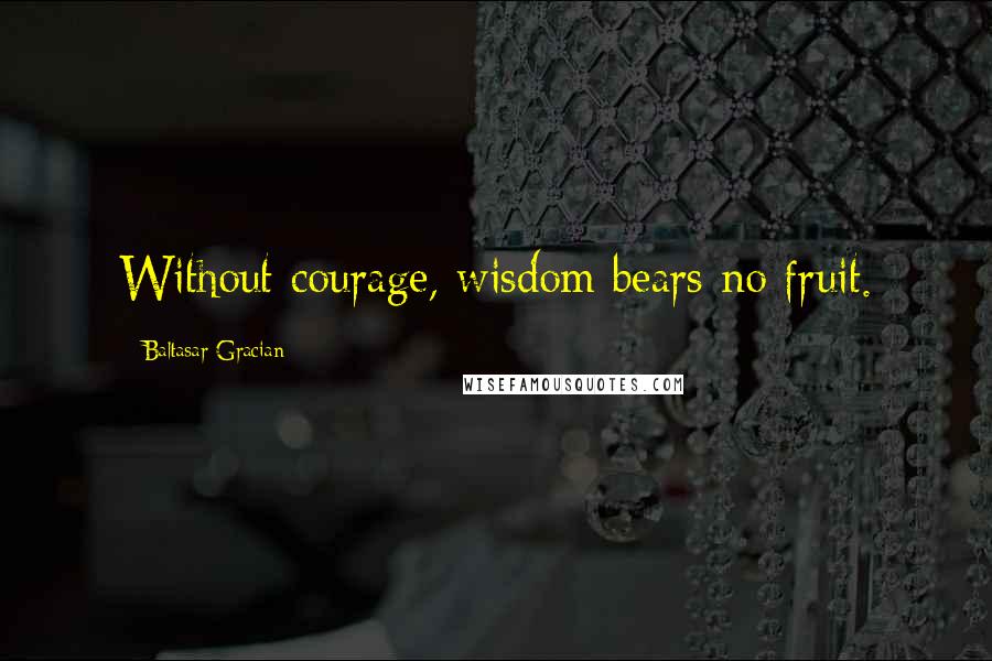 Baltasar Gracian Quotes: Without courage, wisdom bears no fruit.