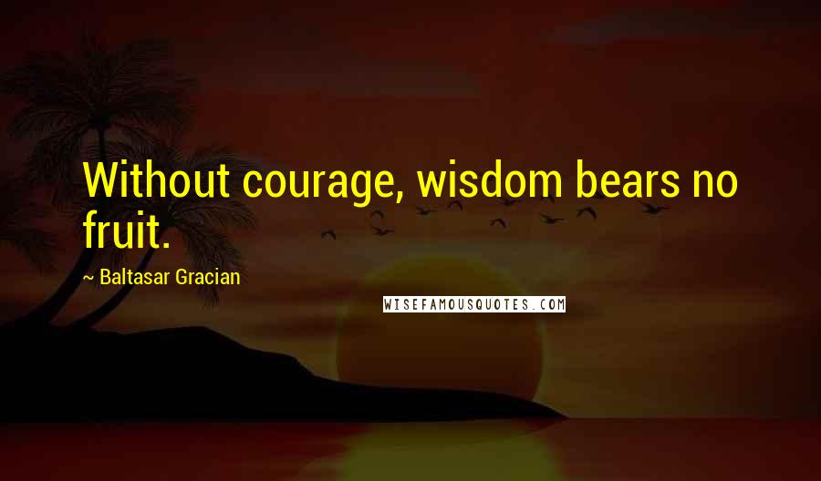 Baltasar Gracian Quotes: Without courage, wisdom bears no fruit.