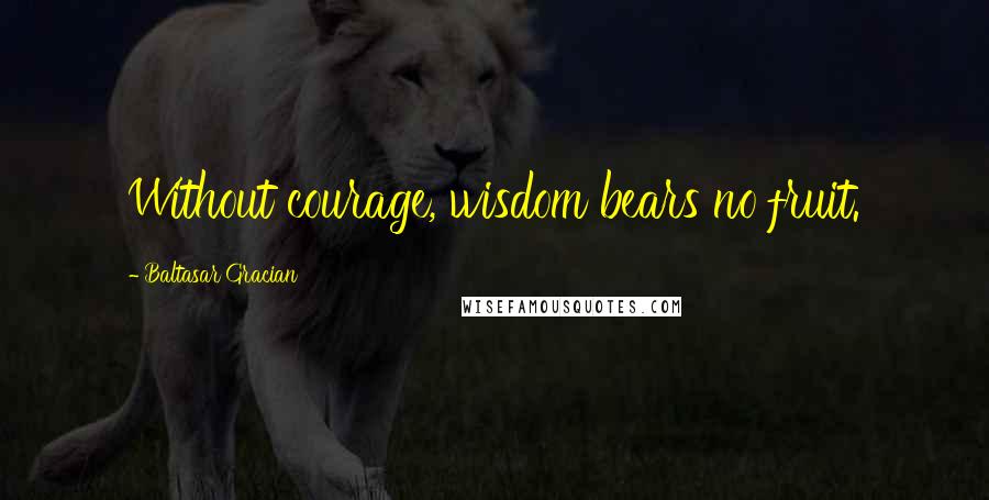 Baltasar Gracian Quotes: Without courage, wisdom bears no fruit.