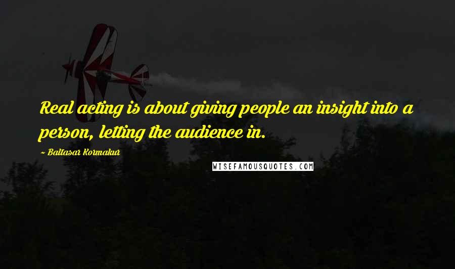 Baltasar Kormakur Quotes: Real acting is about giving people an insight into a person, letting the audience in.